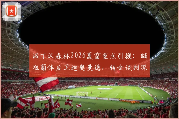 诺丁汉森林2026夏窗重点引援:瞄准葡体后卫迪奥曼德,转会谈判深入,球员实力与转会费详情解析