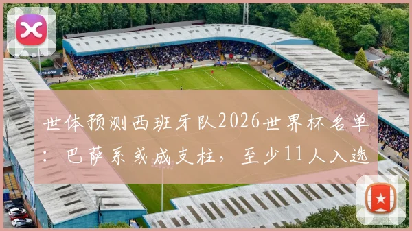 世体预测西班牙队2026世界杯名单：巴萨系或成支柱，至少11人入选可能性分析