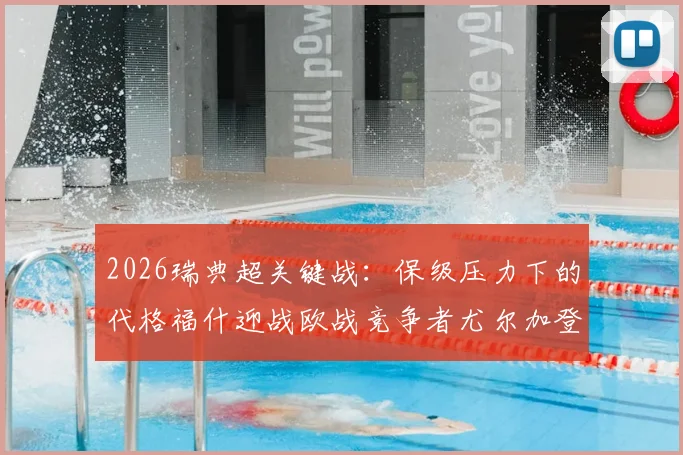 2026瑞典超关键战：保级压力下的代格福什迎战欧战竞争者尤尔加登，历史战绩与近期状态全面解析