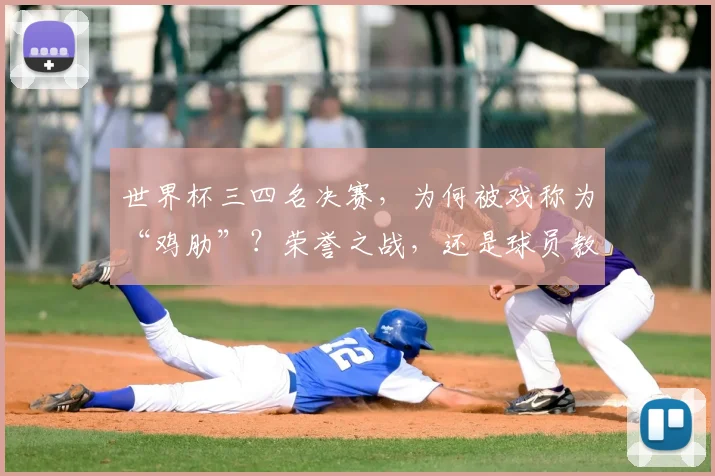 世界杯三四名决赛，为何被戏称为“鸡肋”？荣誉之战，还是球员教练的独特心理解读？