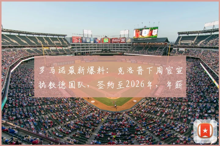 罗马诺最新爆料:克洛普下周官宣执教德国队,签约至2026年,年薪与战术体系前瞻