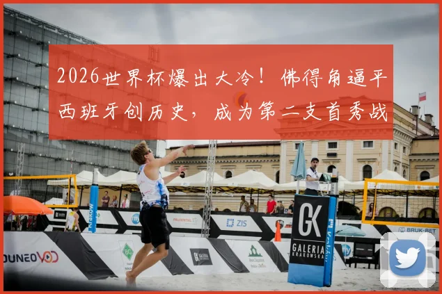 2026世界杯爆出大冷!佛得角逼平西班牙创历史,成为第二支首秀战平斗牛士的球队