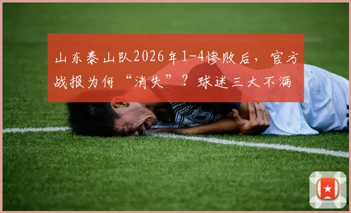 山东泰山队2026年1-4惨败后,官方战报为何“消失”?球迷三大不满情绪深度剖析