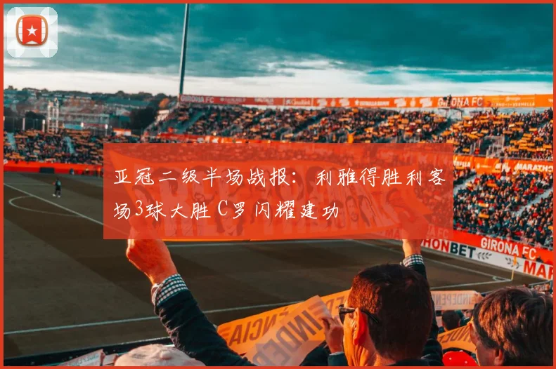 亚冠二级半场战报:利雅得胜利客场3球大胜 C罗闪耀建功