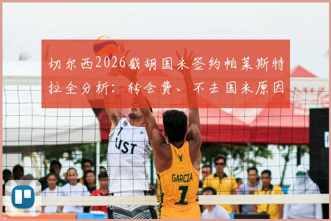 切尔西2026截胡国米签约帕莱斯特拉全分析：转会费、不去国米原因、罗马诺HWG消息深度解读