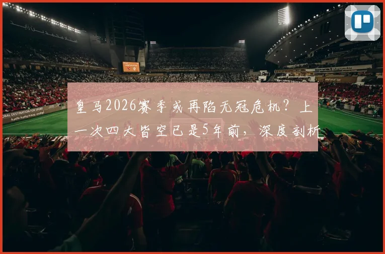 皇马2026赛季或再陷无冠危机?上一次四大皆空已是5年前,深度剖析当前困境与未来走向