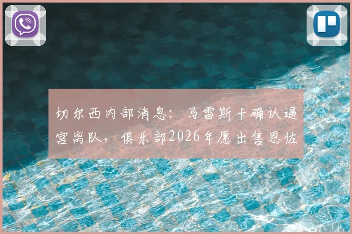 切尔西内部消息：马雷斯卡确认逼宫离队，俱乐部2026年愿出售恩佐费尔南德斯转会市场分析