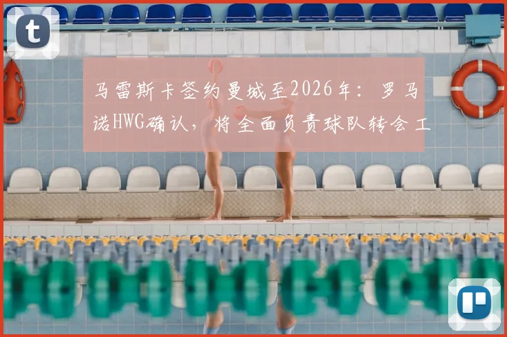 马雷斯卡签约曼城至2026年：罗马诺HWG确认，将全面负责球队转会工作与规划