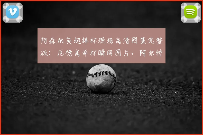 阿森纳英超捧杯现场高清图集完整版：厄德高举杯瞬间图片，阿尔特塔被球员高高抛起庆祝合集