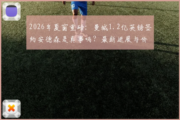 2026年夏窗重磅:曼城1.2亿英镑签约安德森是真事吗?最新进展与价值深度分析