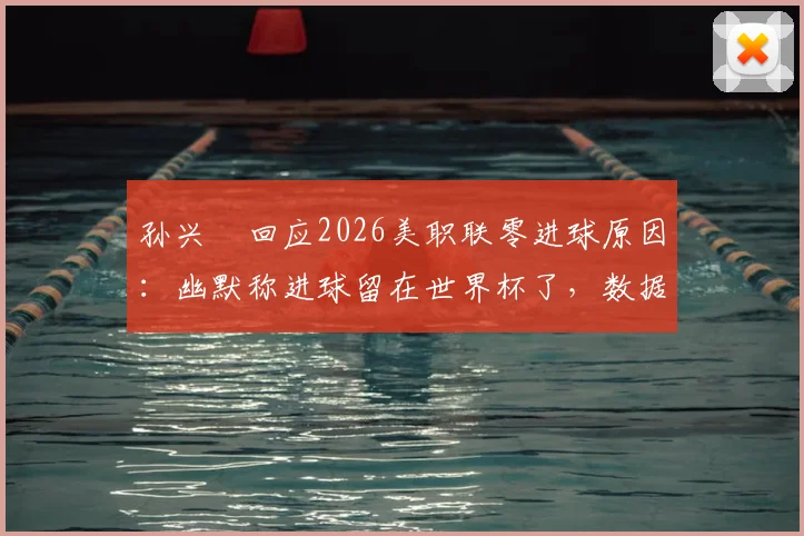 孙兴慜回应2026美职联零进球原因:幽默称进球留在世界杯了,数据状态引热议