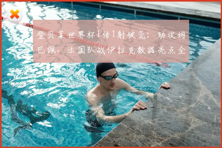 登贝莱世界杯1传1射破荒:助攻姆巴佩,法国队战伊拉克数据亮点全解析