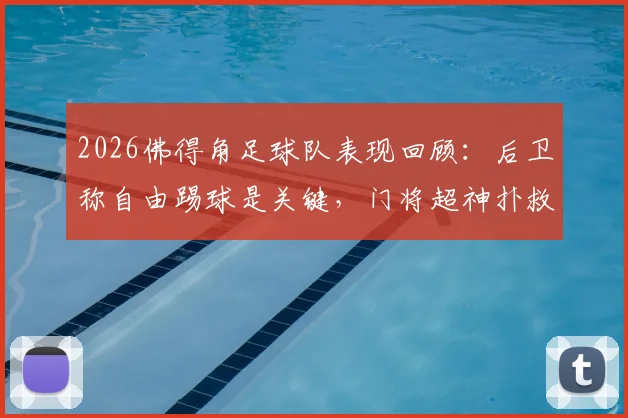 2026佛得角足球队表现回顾：后卫称自由踢球是关键，门将超神扑救成亮点，附球队战术风格解析