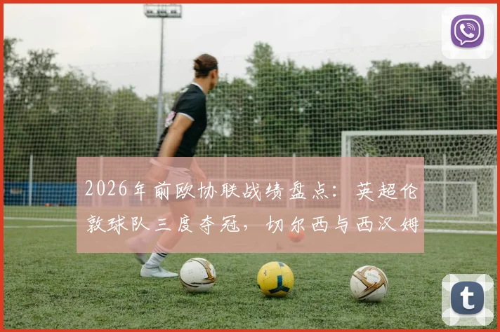 2026年前欧协联战绩盘点：英超伦敦球队三度夺冠，切尔西与西汉姆联谁更强势？
