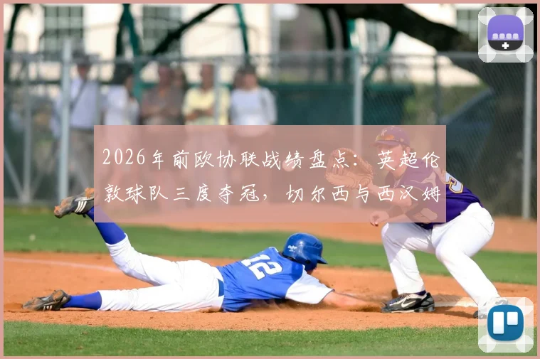 2026年前欧协联战绩盘点：英超伦敦球队三度夺冠，切尔西与西汉姆联谁更强势？