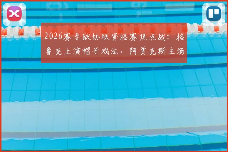 2026赛季欧协联资格赛焦点战：格鲁克上演帽子戏法，阿贾克斯主场4-1大胜伏伊伏丁那