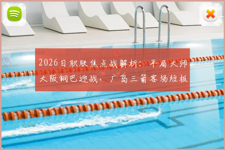 2026日职联焦点战解析:平局大师大阪钢巴迎战,广岛三箭客场短板能否改善?