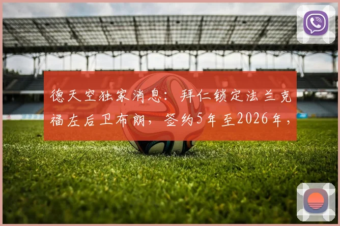 德天空独家消息:拜仁锁定法兰克福左后卫布朗,签约5年至2026年,转会费与年薪分析