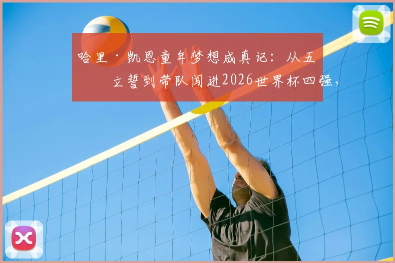 哈里·凯恩童年梦想成真记：从五岁立誓到带队闯进2026世界杯四强，亲笔信揭露心路历程